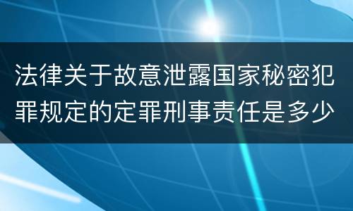 法律关于故意泄露国家秘密犯罪规定的定罪刑事责任是多少