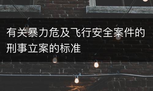 有关暴力危及飞行安全案件的刑事立案的标准