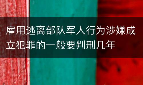 雇用逃离部队军人行为涉嫌成立犯罪的一般要判刑几年