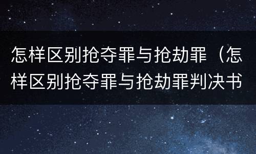 怎样区别抢夺罪与抢劫罪（怎样区别抢夺罪与抢劫罪判决书）