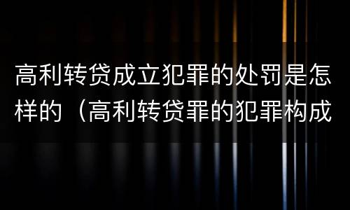 高利转贷成立犯罪的处罚是怎样的（高利转贷罪的犯罪构成要件）