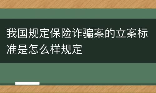 我国规定保险诈骗案的立案标准是怎么样规定