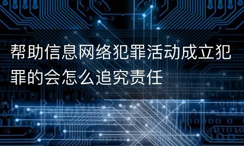 帮助信息网络犯罪活动成立犯罪的会怎么追究责任