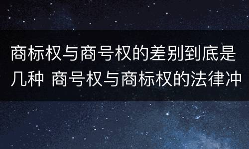 商标权与商号权的差别到底是几种 商号权与商标权的法律冲突与解决