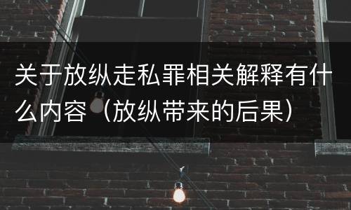 关于放纵走私罪相关解释有什么内容（放纵带来的后果）