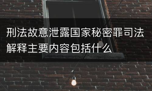 刑法故意泄露国家秘密罪司法解释主要内容包括什么