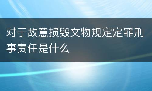 对于故意损毁文物规定定罪刑事责任是什么