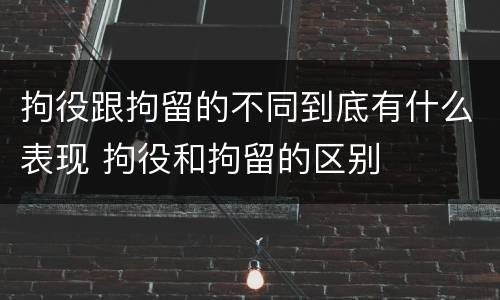 拘役跟拘留的不同到底有什么表现 拘役和拘留的区别