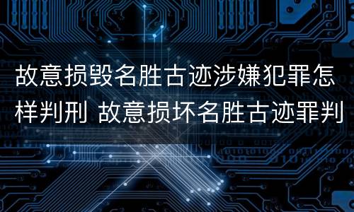 故意损毁名胜古迹涉嫌犯罪怎样判刑 故意损坏名胜古迹罪判刑