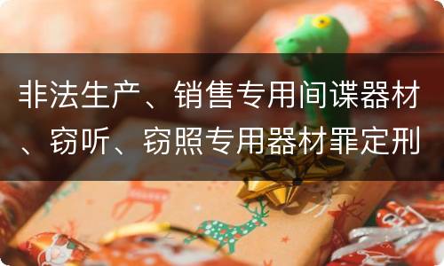 非法生产、销售专用间谍器材、窃听、窃照专用器材罪定刑标准是什么