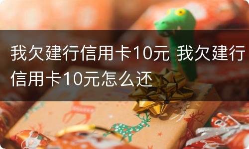 我欠建行信用卡10元 我欠建行信用卡10元怎么还