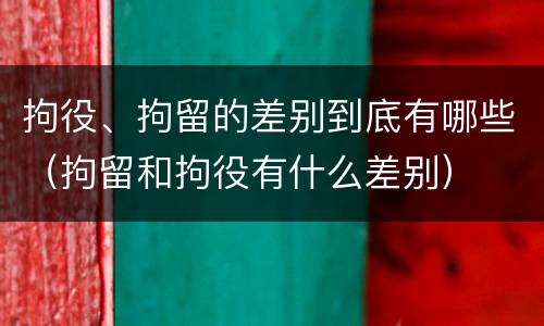 拘役、拘留的差别到底有哪些（拘留和拘役有什么差别）