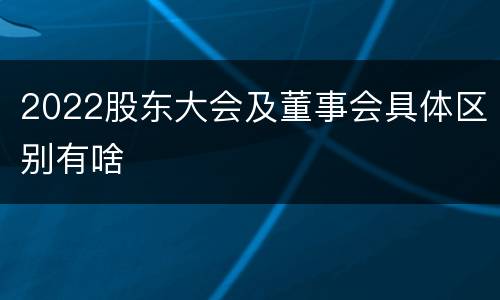 2022股东大会及董事会具体区别有啥