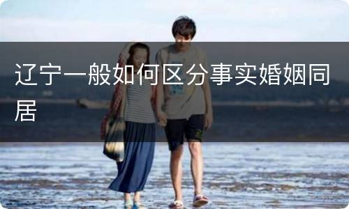 辽宁一般如何区分事实婚姻同居