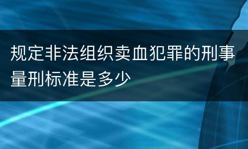 规定非法组织卖血犯罪的刑事量刑标准是多少