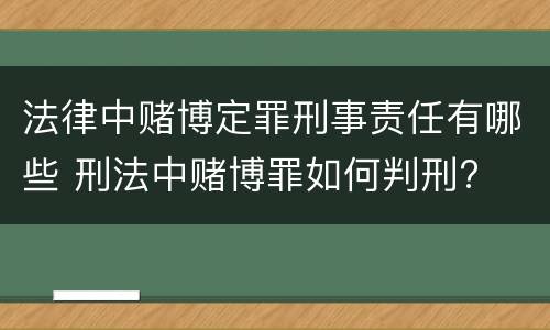 法律中赌博定罪刑事责任有哪些 刑法中赌博罪如何判刑?