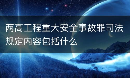 两高工程重大安全事故罪司法规定内容包括什么