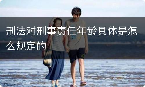 刑法对刑事责任年龄具体是怎么规定的