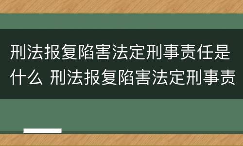 刑法报复陷害法定刑事责任是什么 刑法报复陷害法定刑事责任是什么罪