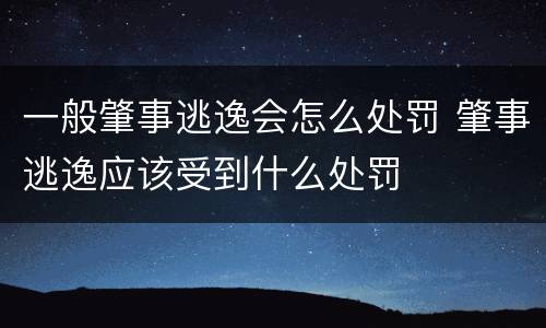 一般肇事逃逸会怎么处罚 肇事逃逸应该受到什么处罚