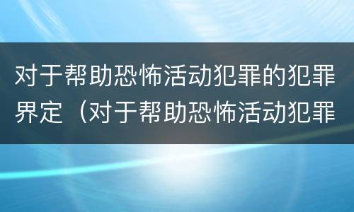 对于帮助恐怖活动犯罪的犯罪界定（对于帮助恐怖活动犯罪的犯罪界定为）