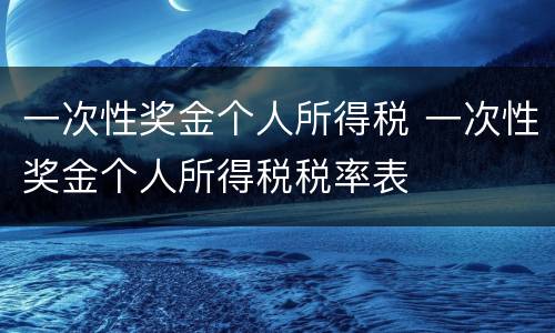 一次性奖金个人所得税 一次性奖金个人所得税税率表