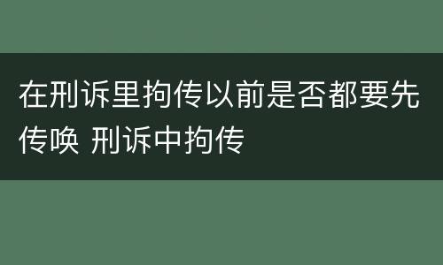 在刑诉里拘传以前是否都要先传唤 刑诉中拘传