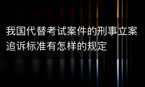 我国代替考试案件的刑事立案追诉标准有怎样的规定