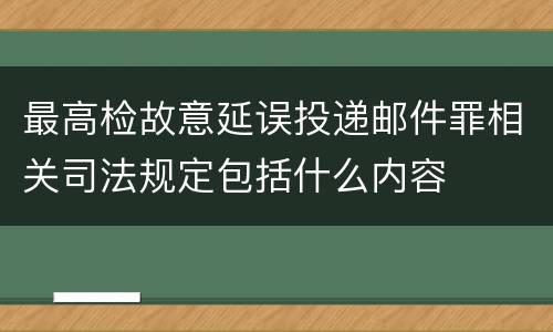 最高检故意延误投递邮件罪相关司法规定包括什么内容