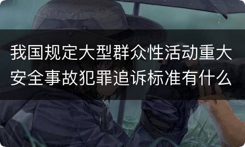 我国规定大型群众性活动重大安全事故犯罪追诉标准有什么规定