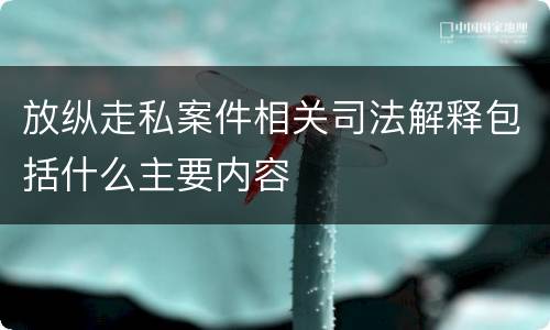 放纵走私案件相关司法解释包括什么主要内容