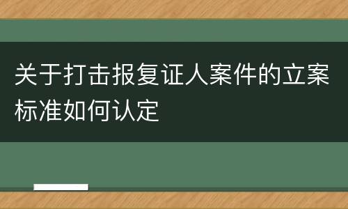 关于打击报复证人案件的立案标准如何认定