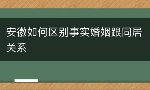 安徽如何区别事实婚姻跟同居关系