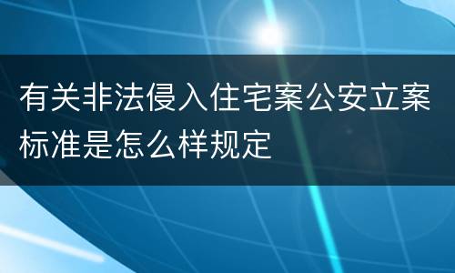 有关非法侵入住宅案公安立案标准是怎么样规定