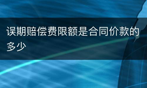 误期赔偿费限额是合同价款的多少