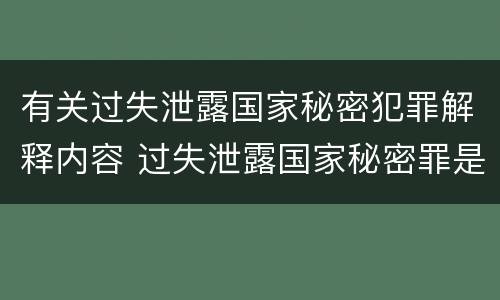 有关过失泄露国家秘密犯罪解释内容 过失泄露国家秘密罪是指