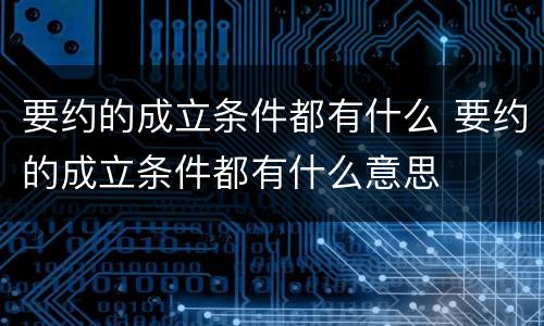 要约的成立条件都有什么 要约的成立条件都有什么意思