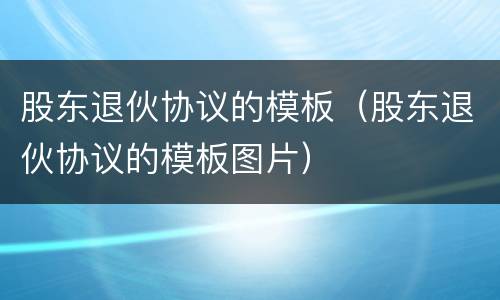 股东退伙协议的模板（股东退伙协议的模板图片）