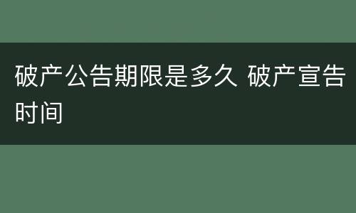 破产公告期限是多久 破产宣告时间