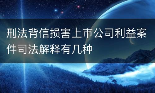 刑法背信损害上市公司利益案件司法解释有几种