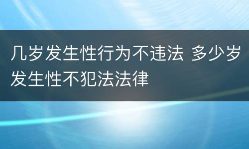 几岁发生性行为不违法 多少岁发生性不犯法法律