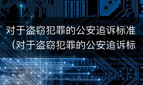 对于盗窃犯罪的公安追诉标准（对于盗窃犯罪的公安追诉标准是什么）