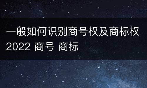 一般如何识别商号权及商标权2022 商号 商标