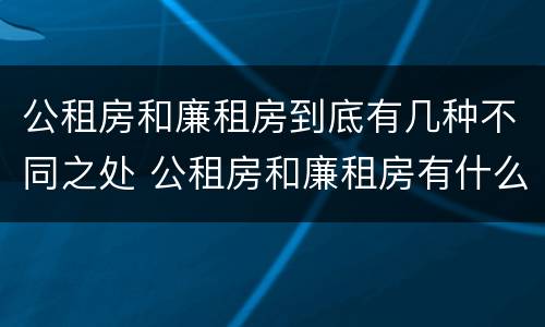 公租房和廉租房到底有几种不同之处 公租房和廉租房有什么区别呢