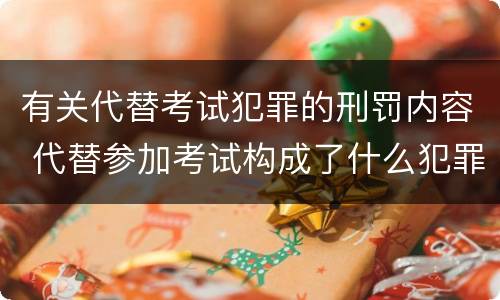 有关代替考试犯罪的刑罚内容 代替参加考试构成了什么犯罪