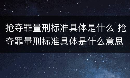 抢夺罪量刑标准具体是什么 抢夺罪量刑标准具体是什么意思