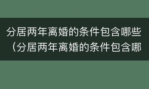 分居两年离婚的条件包含哪些（分居两年离婚的条件包含哪些内容）