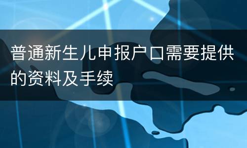 普通新生儿申报户口需要提供的资料及手续