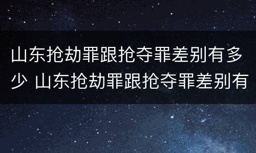 山东抢劫罪跟抢夺罪差别有多少 山东抢劫罪跟抢夺罪差别有多少钱