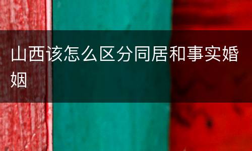 山西该怎么区分同居和事实婚姻